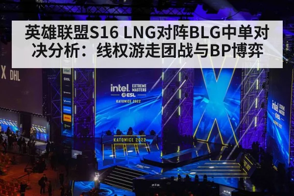 英雄联盟S16 LNG对阵BLG中单对决分析：线权游走团战与BP博弈（kaiyun）