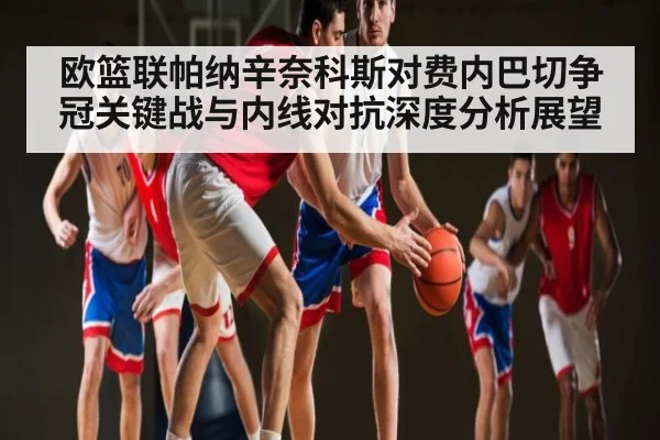 欧篮联帕纳辛奈科斯对费内巴切争冠关键战与内线对抗深度分析展望（kaiyun）