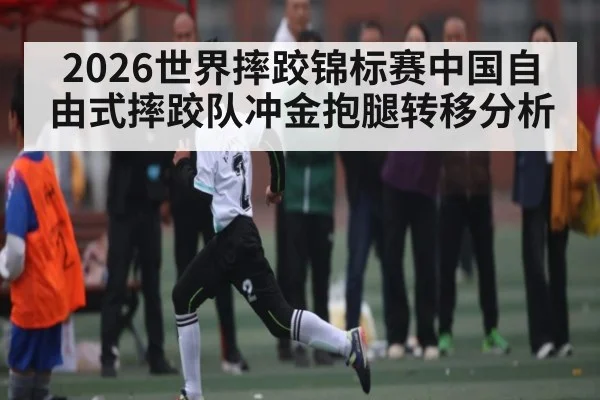 2026世界摔跤锦标赛中国自由式摔跤队冲金抱腿转移分析