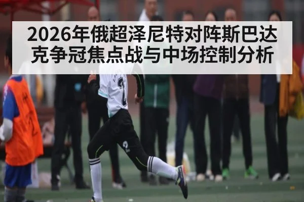 2026年俄超泽尼特对阵斯巴达克争冠焦点战与中场控制分析 - kaiyun