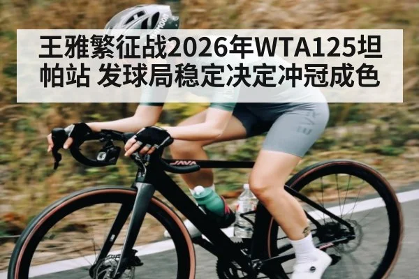 王雅繁征战2026年WTA125坦帕站 发球局稳定决定冲冠成色（kaiyun）
