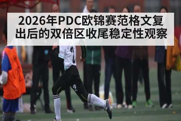 2026年PDC欧锦赛范格文复出后的双倍区收尾稳定性观察（kaiyun）